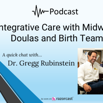 Integrative Care with Midwives, Doulas and Birth Teams podcast with Dr. Gregg Rubinstein