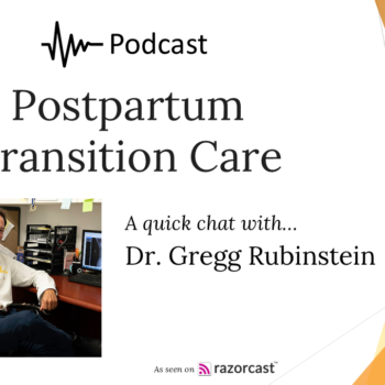 Podcast with Dr. Gregg Rubinstein on Postpartum Transition Care